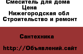 Смеситель для дома › Цена ­ 1 800 - Нижегородская обл. Строительство и ремонт » Сантехника   